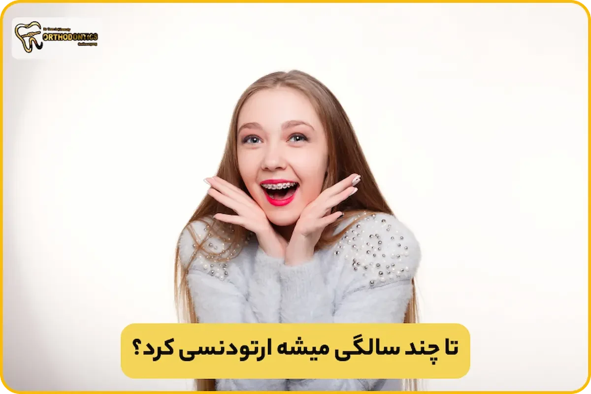 ارتودنسی تا چند سالگی جواب میده